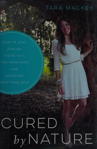 Cured by Nature: How to Heal from the Inside Out, Find Happiness, and Discover Your True Self by Mackey, Tara