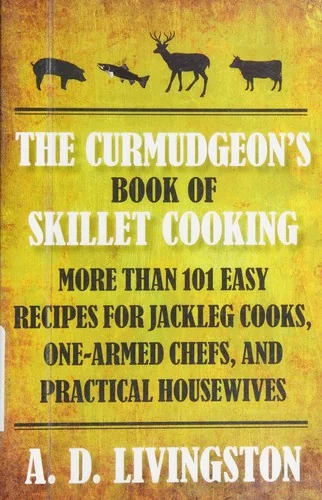 Curmudgeon's Book of Skillet Cooking: More Than 101 Easy Recipes for Jackleg Cooks, One-Armed Chefs, and Practical Housewives
