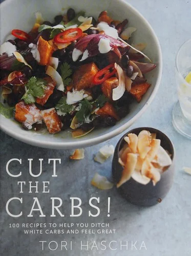 Cut the Carbs: 100 Recipes to Help You Ditch White Carbs and Feel Great
