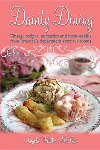 Dainty Dining: Vintage recipes, memories and memorabilia from America's department store tea rooms by McRae, Angela Webster