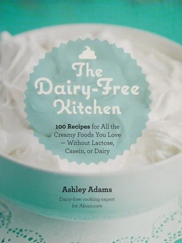 Dairy-Free Kitchen: 100 Recipes for All the Creamy Foods You Love--Without Lactose, Casein, or Dairy