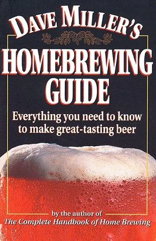 Dave Miller's Homebrewing Guide: Everything You Need to Know to Make Great-Tasting Beer