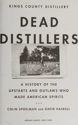Dead Distillers: A History of the Upstarts and Outlaws Who Made American Spirits