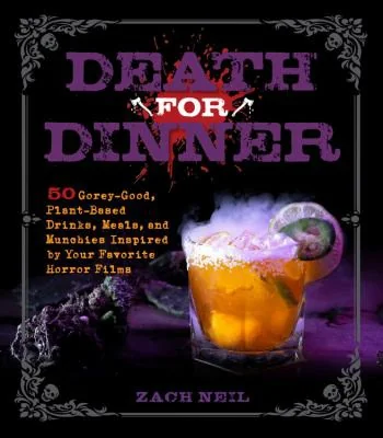Death for Dinner Cookbook: 60 Gorey-Good, Plant-Based Drinks, Meals, and Munchies Inspired by Your Favorite Horror Films