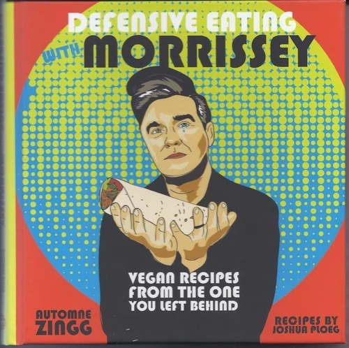 Defensive Eating with Morrissey: Vegan Recipes from the One You Left Behind