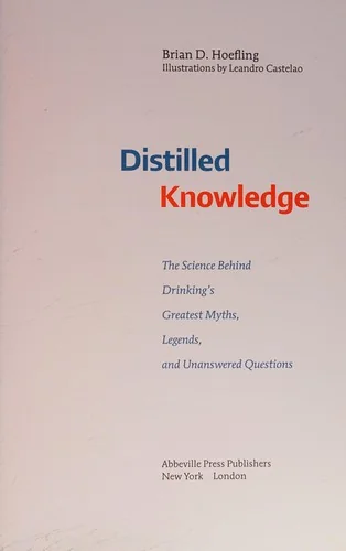 Distilled Knowledge: The Science Behind Drinking's Greatest Myths, Legends, and Unanswered Questions