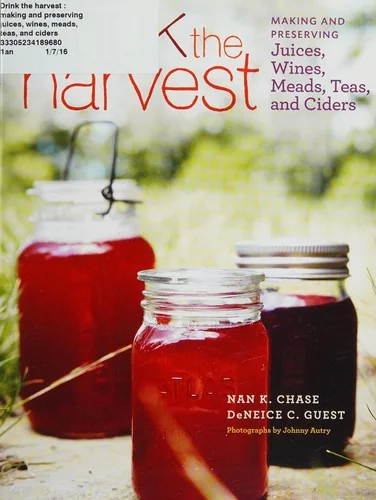 Drink the Harvest: Making and Preserving Juices, Wines, Meads, Teas, and Ciders