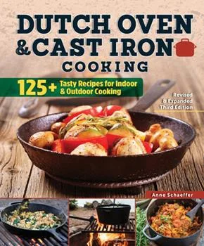 Dutch Oven and Cast Iron Cooking, Revised & Expanded Third Edition: 125+ Tasty Recipes for Indoor & Outdoor Cooking (Revised and Expanded) by Schaeffer, Anne