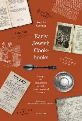 Early Jewish Cookbooks: Essays on Hungarian Jewish Gastronomical History by Koerner, Andras