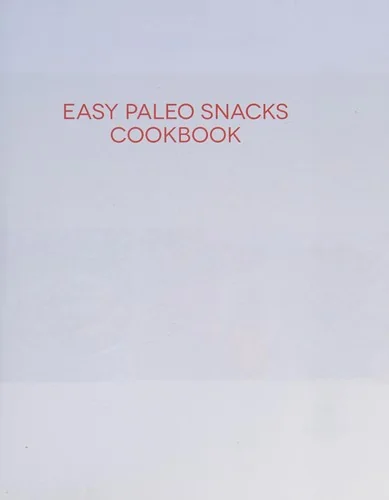 Easy Paleo Snacks Cookbook: Over 125 Satisfying Recipes for a Healthy Paleo Diet