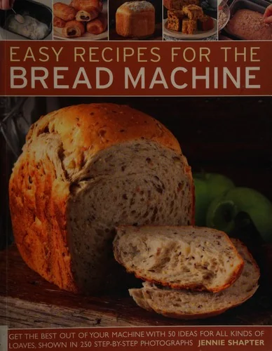 Easy Recipes for the Bread Machine: Get the Best Out of Your Bread Machine with 50 Ideas for All Kinds of Loaves, Shown in 250 Step-By-Step Photograph by Shapter, Jennie