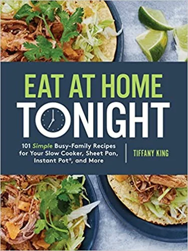 Eat at Home Tonight: 101 Simple Busy-Family Recipes for Your Slow Cooker, Sheet Pan, Instant Pot(r), and More: A Cookbook