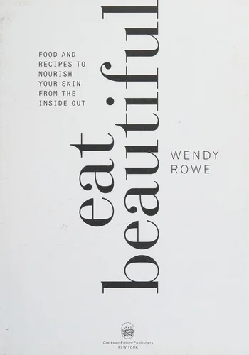 Eat Beautiful: Food and Recipes to Nourish Your Skin from the Inside Out: A Cookbook by Rowe, Wendy