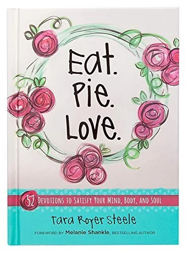 Eat Pie Love: 52 Devotions to Satisfy Your Mind, Body, and Soul by Royer Steele, Tara