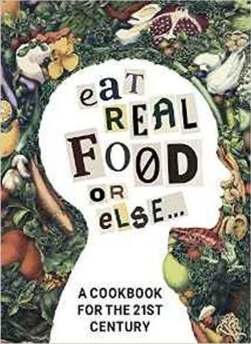 Eat Real Food or Else: A Cookbook for the 21st Century by Nguyaaen, Liaaen