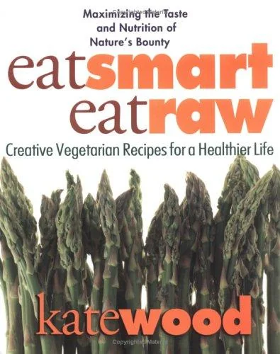 Eat Smart, Eat Raw: Creative Vegetarian Recipes for a Healthier Life