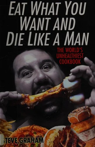 Eat What You Want and Die Like a Man: The World's Unhealthiest Cookbook