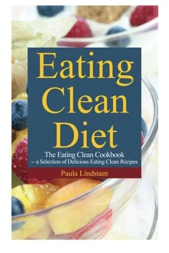 Eating Clean Diet: The Eating Clean Cookbook: A Selection of Delicious Eating Clean Recipes