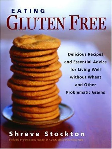Eating Gluten Free: Delicious Recipes and Essential Advice for Living Well Without Wheat and Other Problematic Grains