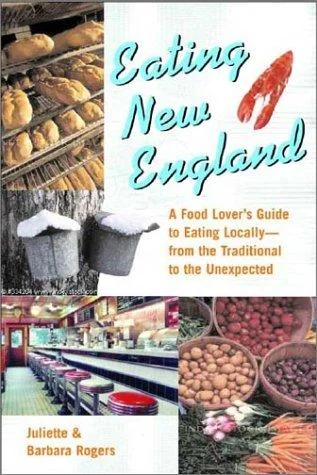 Eating New England: A Food Love's Guide to Eating Locally, from the Traditional to the Unexpected by Rogers, Juliette
