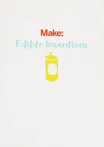 Edible Inventions: Cooking Hacks and Yummy Recipes You Can Build, Mix, Bake, and Grow