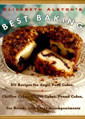 Elizabeth Alston's Best Baking: 80 Recipes for Angel Food Cakes, Chiffon Cakes, Coffee Cakes, Pound Cakes, Tea Breads, and Their Accompaniments by Alston, Elizabeth