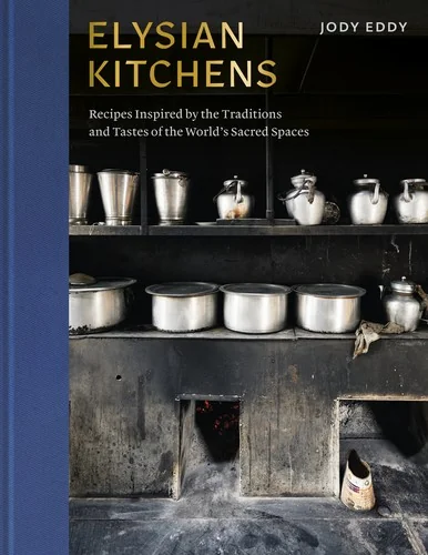 Elysian Kitchens: Recipes Inspired by the Traditions and Tastes of the World's Sacred Spaces