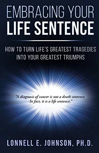 Embracing Your Life Sentence: How to Turn Life Greatest Tragedies into Your Greatest Triumphs