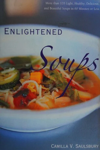 Enlightened Soups: More Than 135 Light, Healthy, Delicious, and Beautiful Soups in 60 Minutes or Less