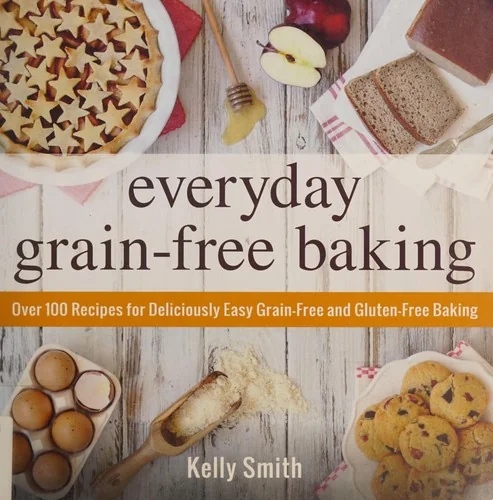 Everyday Grain-Free Baking: Over 100 Recipes for Deliciously Easy Grain-Free and Gluten-Free Baking