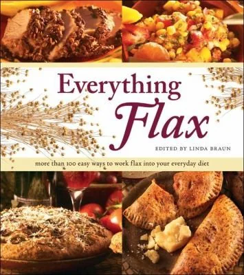 Everything Flax: More Than 100 Easy Ways to Work Flax Into Your Everday Diet