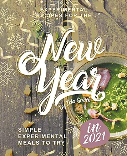 Experimental Recipes for the New Year: Simple Experimental Meals to Try in 2021
