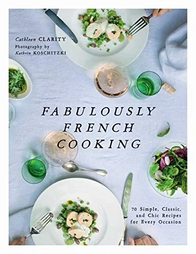 Fabulously French Cooking: 70 Simple, Classic, and Chic Recipes for Every Occasion by Clarity, Cathleen
