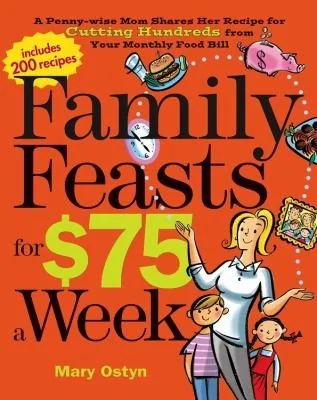Family Feasts for $75 a Week: A Penny-Wise Mom Shares Her Recipe for Cutting Hundreds from Your Monthly Food Bill