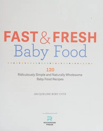 Fast & Fresh Baby Food Cookbook: 120 Ridiculously Simple and Naturally Wholesome Baby Food Recipes