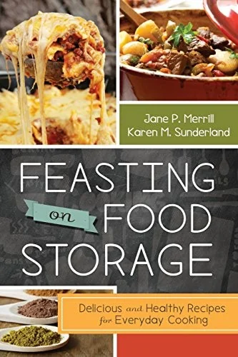 Feasting on Food Storage: Delicious and Healthy Recipes for Everyday Cooking by Merrill, Jane