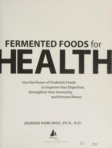 Fermented Foods for Health: Use the Power of Probiotic Foods to Improve Your Digestion, Strengthen Your Immunity, and Prevent Illness