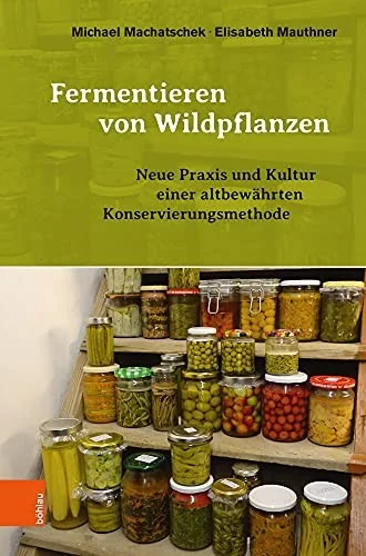 Fermentieren Von Wildpflanzen: PRAXIS Und Kultur Einer Altbewahrten Konservierungsmethode (Aufl.) by Machatschek, Michael