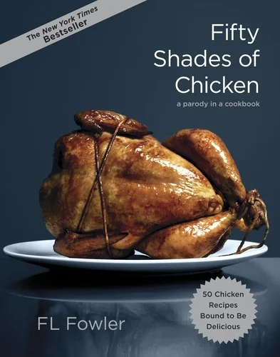 Fifty Shades of Chicken: A Parody in a Cookbook by Fowler, F L