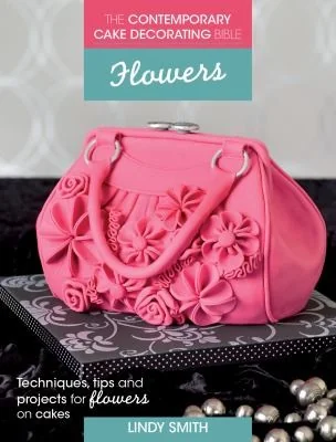 Flowers: Techniques, Tips & Projects for Sugar Flowers