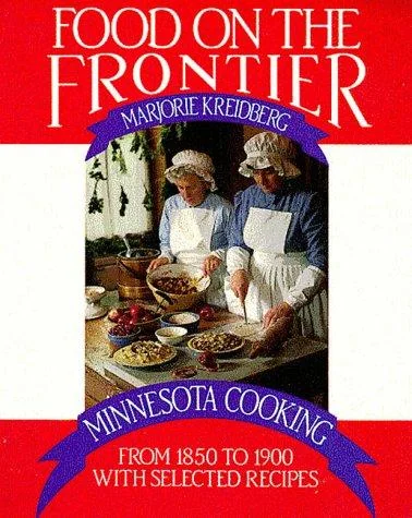 Food on the Frontier: Minnesota Cooking from 1850 to 1900 with Selected Recipes
