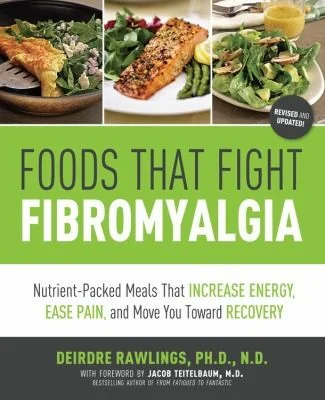 Foods That Fight Fibromyalgia: Nutrient-Packed Meals That Increase Energy, Ease Pain, and Move You Towards Recovery by Rawlings, Deirdre
