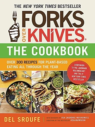 Forks Over Knives - The Cookbook: Over 300 Simple and Delicious Plant-Based Recipes to Help You Lose Weight, Be Healthier, and Feel Better Every Day: