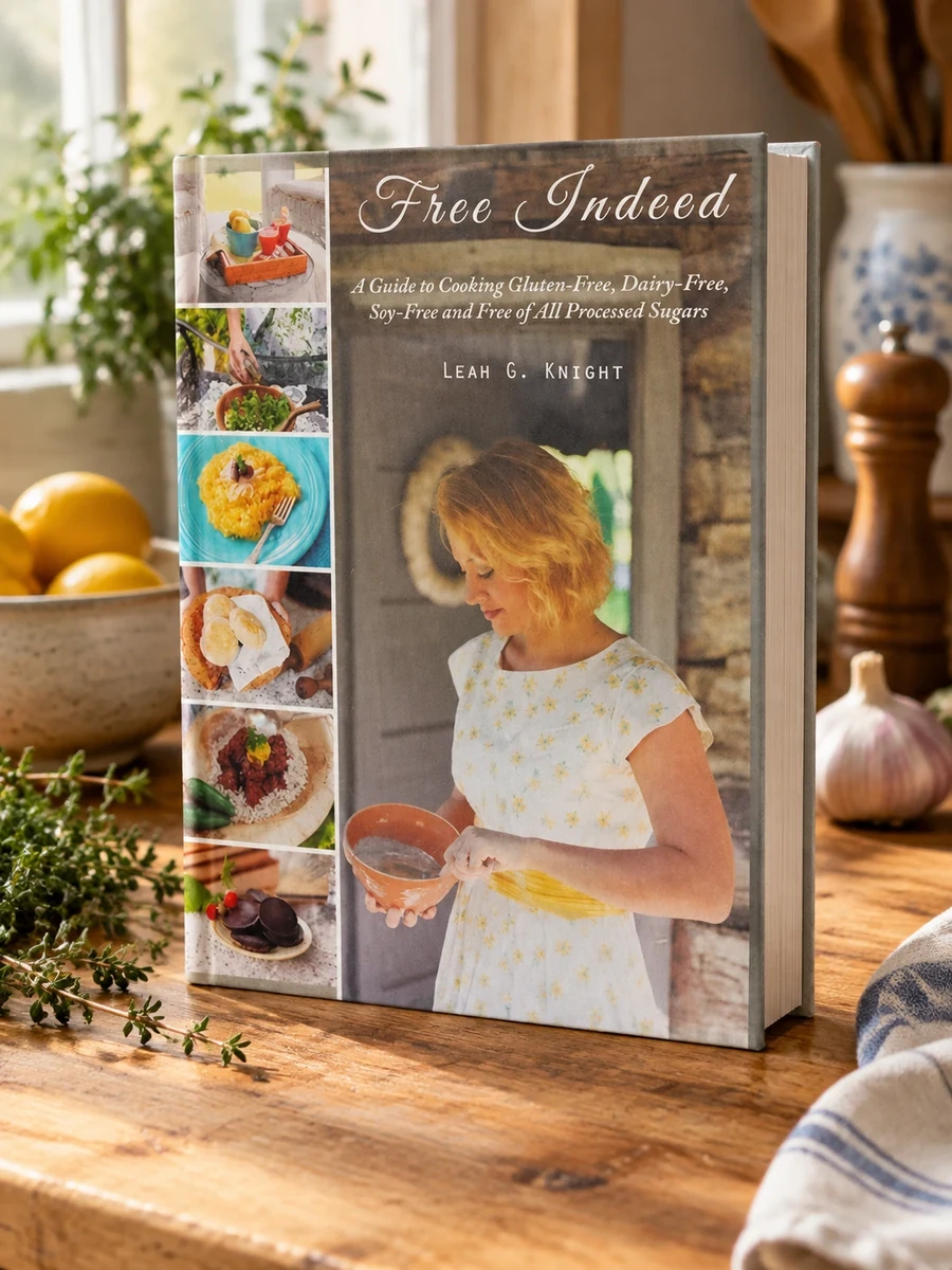 Free Indeed: A Guide to Cooking Gluten-Free, Dairy-Free, Soy-Free and Free of All Processed Sugars