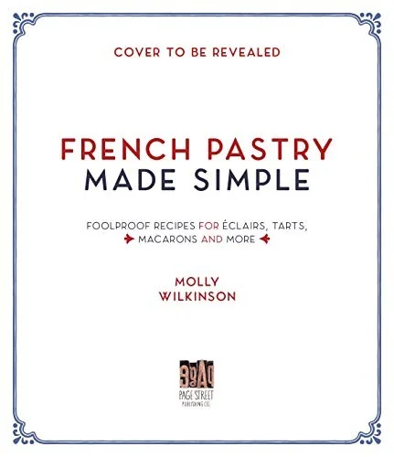 French Pastry Made Simple: Foolproof Recipes for Eclairs, Tarts, Macarons and More