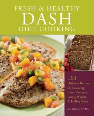 Fresh and Healthy Dash Diet Cooking: 101 Delicious Recipes for Lowering Blood Pressure, Losing Weight and Feeling Great