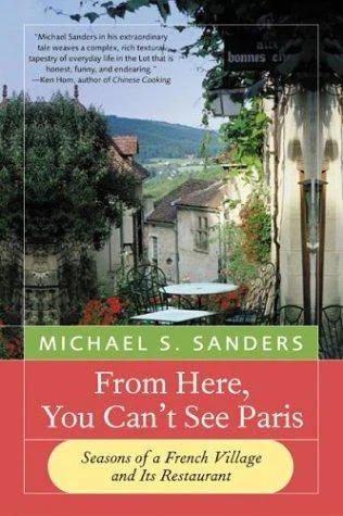 From Here, You Can't See Paris: Seasons of a French Village and Its Restaurant by Sanders, Michael S