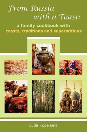 From Russia with a Toast: A Family Cookbook with Toasts, Traditions and Superstitions by Kopeikina, Luda