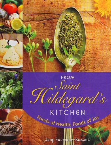From Saint Hildegard's Kitchen: Foods of Health, Foods of Joy