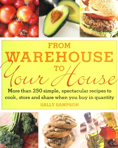 From Warehouse to Your House: More Than 250 Simple, Spectacular Recipes to Cook, Store, and Share When You Buy in Quantity